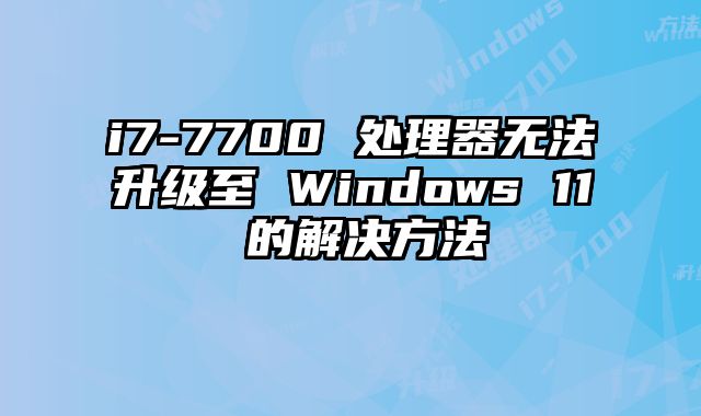 i7-7700 處理器無法升級至 Windows 11 的解決方法