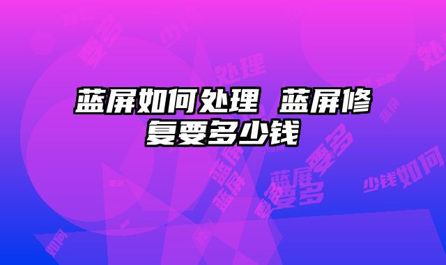 藍屏如何處理 藍屏修復要多少錢