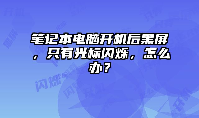 筆記本電腦開機后黑屏，只有光標閃爍，怎么辦？