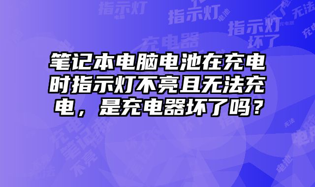 筆記本電腦電池在充電時指示燈不亮且無法充電，是充電器壞了嗎？