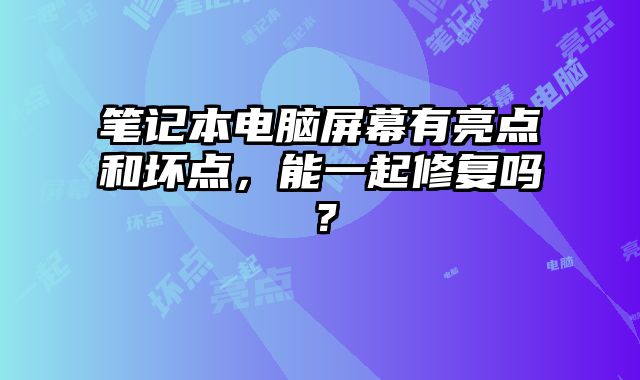 筆記本電腦屏幕有亮點和壞點，能一起修復嗎？