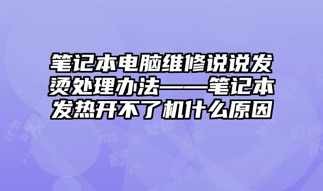 筆記本電腦維修說說發燙處理辦法——筆記本發熱開不了機什么原因