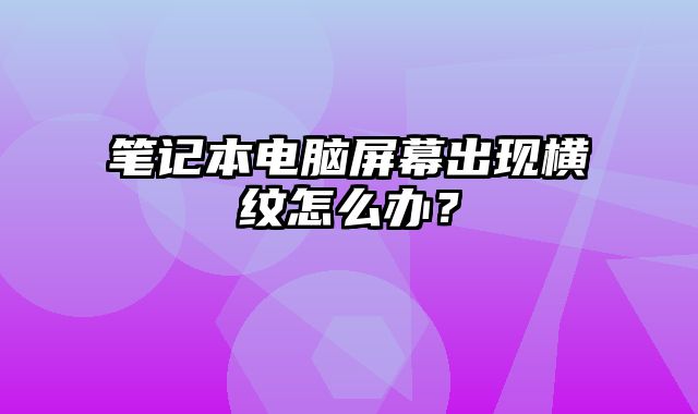 筆記本電腦屏幕出現橫紋怎么辦？
