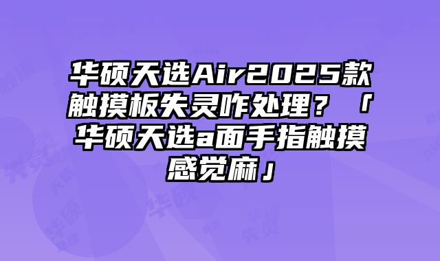 華碩天選Air2025款觸摸板失靈咋處理？「華碩天選a面手指觸摸感覺麻」