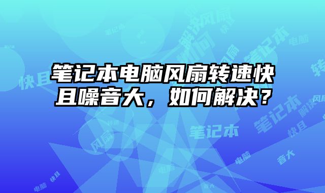 筆記本電腦風扇轉速快且噪音大，如何解決？