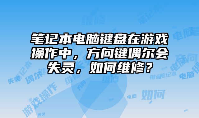 筆記本電腦鍵盤在游戲操作中，方向鍵偶爾會失靈，如何維修？