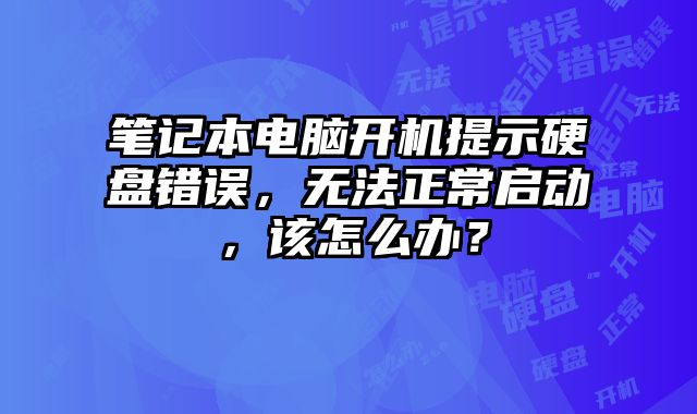筆記本電腦開機提示硬盤錯誤，無法正常啟動，該怎么辦？
