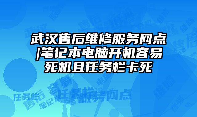 武漢售后維修服務網點|筆記本電腦開機容易死機且任務欄卡死