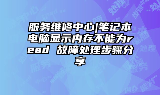 服務維修中心|筆記本電腦顯示內存不能為read 故障處理步驟分享