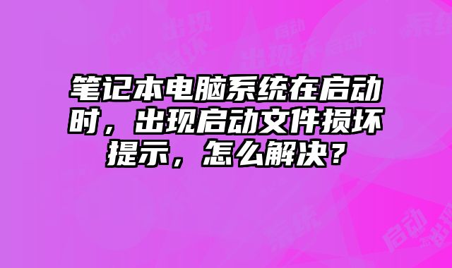 筆記本電腦系統(tǒng)在啟動(dòng)時(shí)，出現(xiàn)啟動(dòng)文件損壞提示，怎么解決？