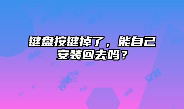 鍵盤按鍵掉了，能自己安裝回去嗎？