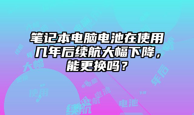 筆記本電腦電池在使用幾年后續(xù)航大幅下降，能更換嗎？