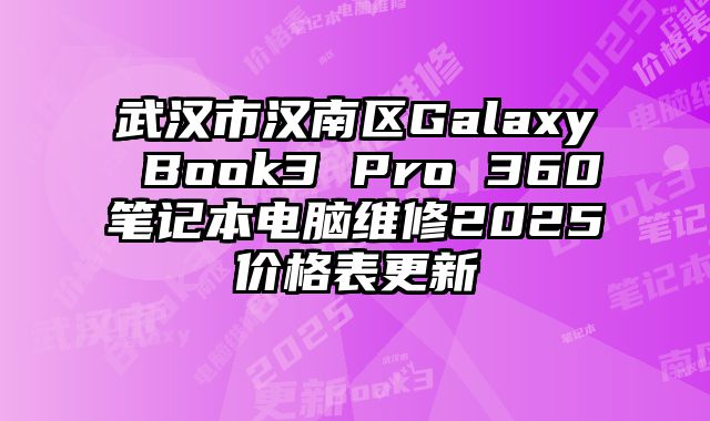 武漢市漢南區Galaxy Book3 Pro 360筆記本電腦維修2025價格表更新