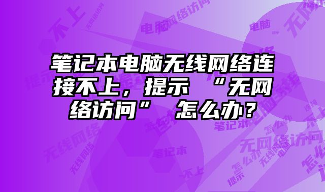 筆記本電腦無線網絡連接不上，提示 “無網絡訪問” 怎么辦？