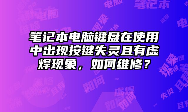 筆記本電腦鍵盤在使用中出現按鍵失靈且有虛焊現象，如何維修？