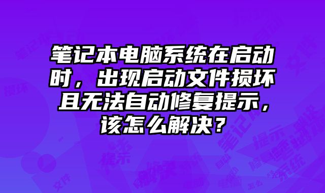 筆記本電腦系統在啟動時，出現啟動文件損壞且無法自動修復提示，該怎么解決？