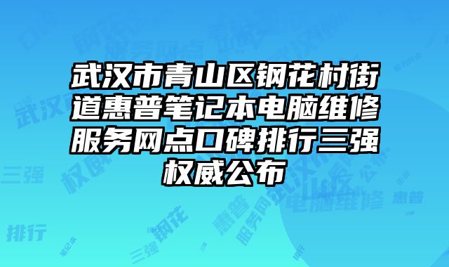 武漢市青山區鋼花村街道惠普筆記本電腦維修服務網點口碑排行三強權威公布