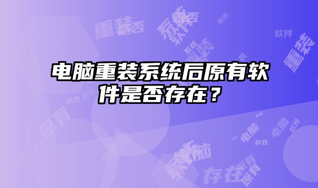 電腦重裝系統后原有軟件是否存在？