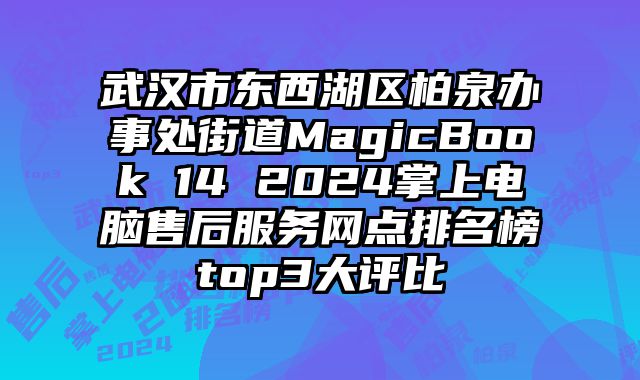 武漢市東西湖區柏泉辦事處街道MagicBook 14 2024掌上電腦售后服務網點排名榜top3大評比