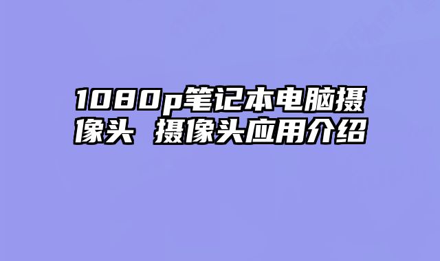 1080p筆記本電腦攝像頭 攝像頭應用介紹