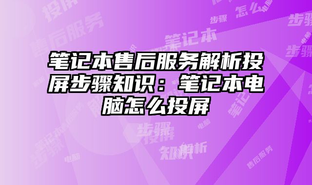筆記本售后服務解析投屏步驟知識：筆記本電腦怎么投屏