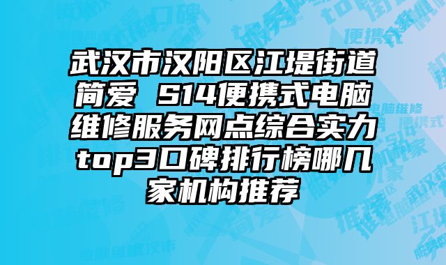 武漢市漢陽區江堤街道簡愛 S14便攜式電腦維修服務網點綜合實力top3口碑排行榜哪幾家機構推薦