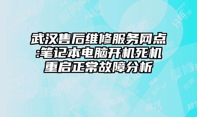 武漢售后維修服務網點:筆記本電腦開機死機重啟正常故障分析