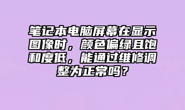 筆記本電腦屏幕在顯示圖像時，顏色偏綠且飽和度低，能通過維修調整為正常嗎？
