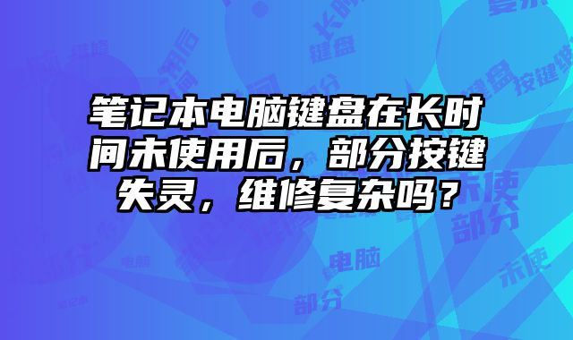 筆記本電腦鍵盤在長時間未使用后，部分按鍵失靈，維修復雜嗎？