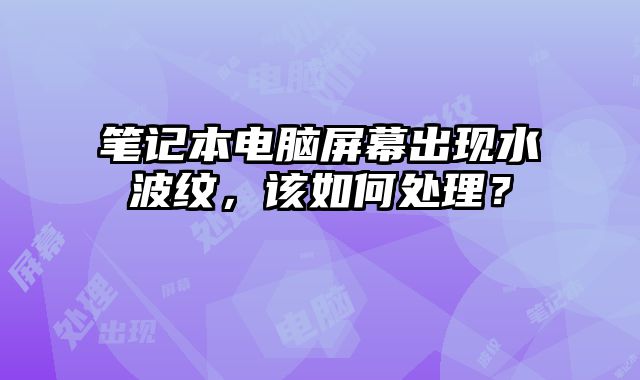 筆記本電腦屏幕出現水波紋，該如何處理？