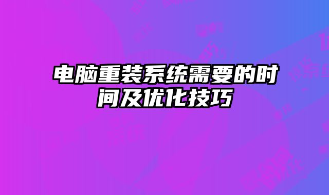 電腦重裝系統需要的時間及優化技巧