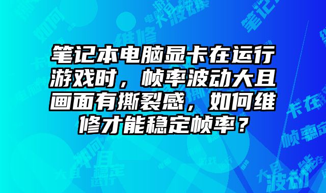 筆記本電腦顯卡在運行游戲時，幀率波動大且畫面有撕裂感，如何維修才......
						
						<!-- 上下篇 -->

<div   id=