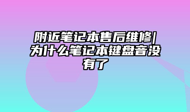 附近筆記本售后維修|為什么筆記本鍵盤音沒有了
