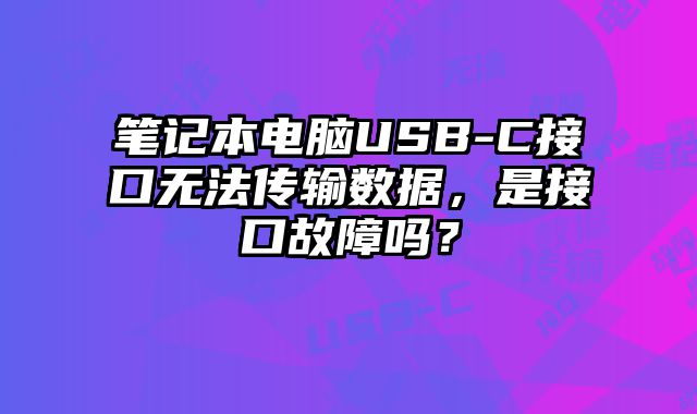 筆記本電腦USB-C接口無法傳輸數據，是接口故障嗎？