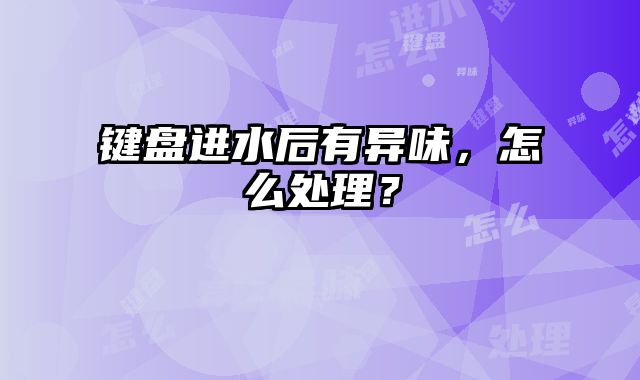 鍵盤進水后有異味，怎么處理？