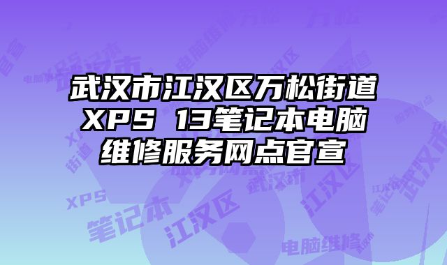 武漢市江漢區萬松街道XPS 13筆記本電腦維修服務網點官宣