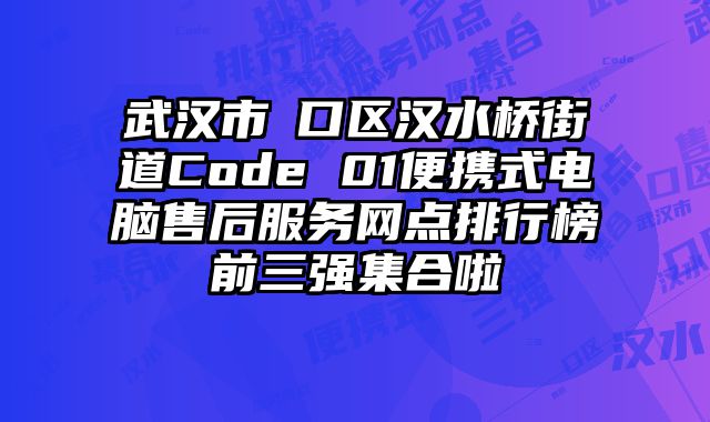 武漢市硚口區(qū)漢水橋街道Code 01便攜式電腦售后服務網點排行榜前三強集合啦