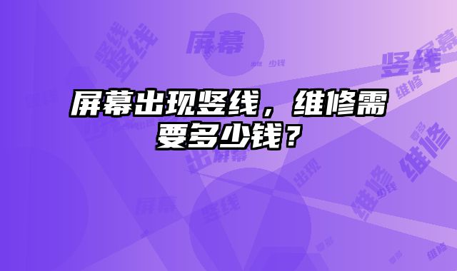 屏幕出現(xiàn)豎線(xiàn)，維修需要多少錢(qián)？