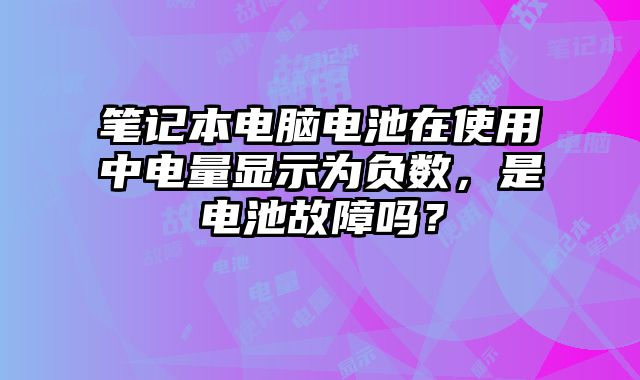 筆記本電腦電池在使用中電量顯示為負數，是電池故障嗎？