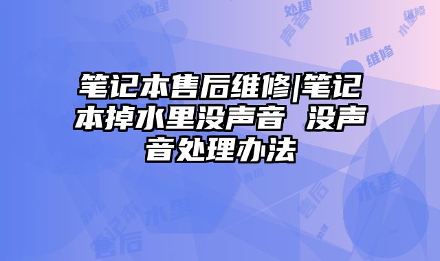 筆記本售后維修|筆記本掉水里沒聲音 沒聲音處理辦法