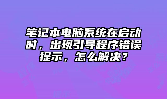 筆記本電腦系統(tǒng)在啟動時，出現(xiàn)引導程序錯誤提示，怎么解決？