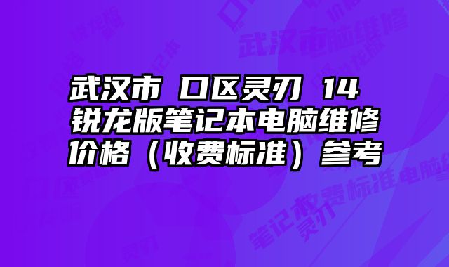 武漢市硚口區(qū)靈刃 14 銳龍版筆記本電腦維修價(jià)格（收費(fèi)標(biāo)準(zhǔn)）參考