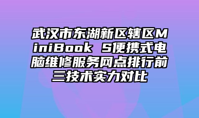 武漢市東湖新區(qū)轄區(qū)MiniBook S便攜式電腦維修服務(wù)網(wǎng)點(diǎn)排行前三技術(shù)實(shí)力對(duì)比