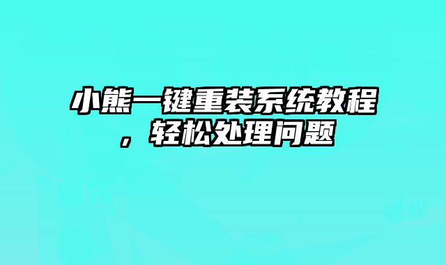 小熊一鍵重裝系統教程，輕松處理問題