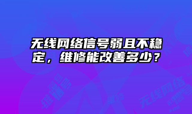 無(wú)線網(wǎng)絡(luò)信號(hào)弱且不穩(wěn)定，維修能改善多少？