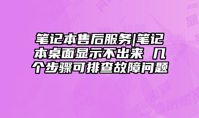 筆記本售后服務|筆記本桌面顯示不出來 幾個步驟可排查故障問題