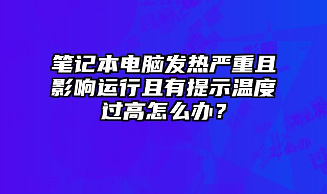 筆記本電腦發(fā)熱嚴(yán)重且影響運(yùn)行且有提示溫度過高怎么辦？