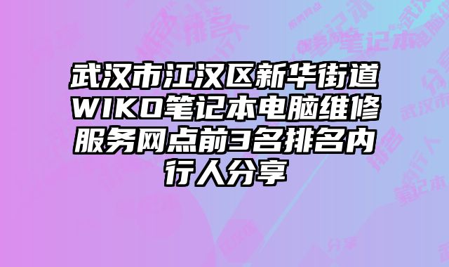 武漢市江漢區新華街道WIKO筆記本電腦維修服務網點前3名排名內行人分享