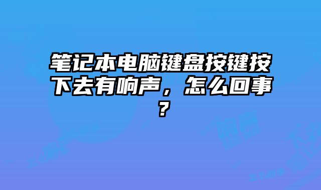 筆記本電腦鍵盤按鍵按下去有響聲，怎么回事？