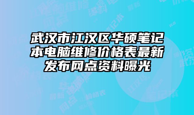 武漢市江漢區(qū)華碩筆記本電腦維修價(jià)格表最新發(fā)布網(wǎng)點(diǎn)資料曝光